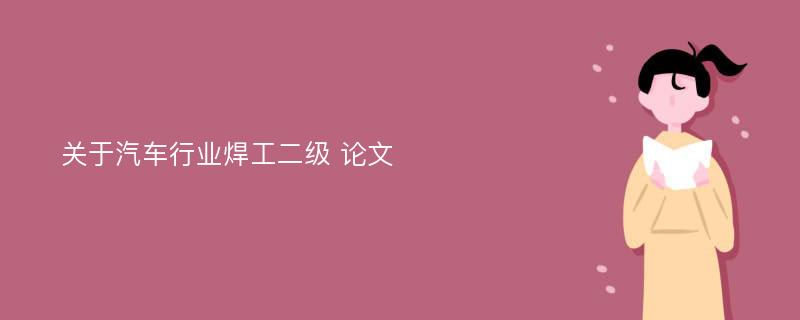 关于汽车行业焊工二级 论文