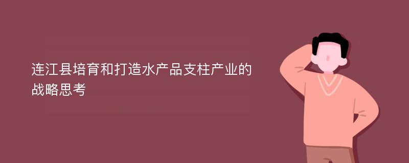 连江县培育和打造水产品支柱产业的战略思考