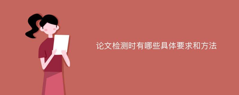 论文检测时有哪些具体要求和方法