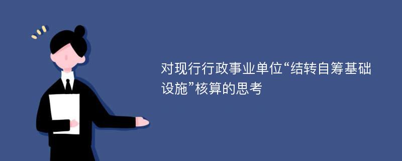 对现行行政事业单位“结转自筹基础设施”核算的思考