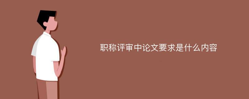 职称评审中论文要求是什么内容