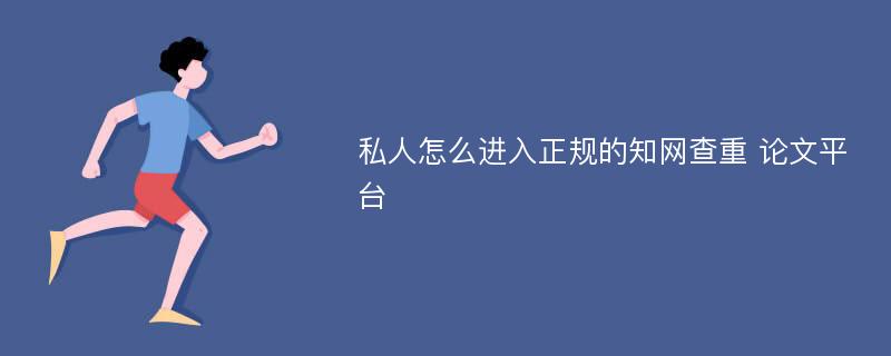 私人怎么进入正规的知网查重 论文平台