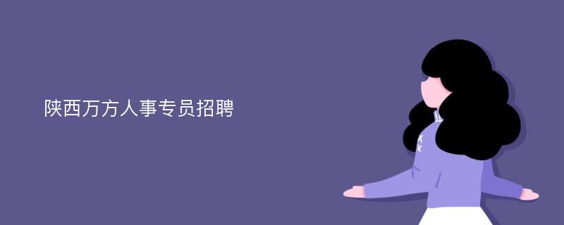 陕西万方人事专员招聘