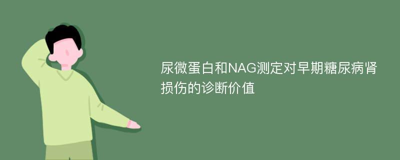 尿微蛋白和NAG测定对早期糖尿病肾损伤的诊断价值