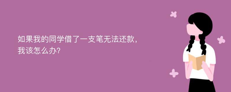 如果我的同学借了一支笔无法还款，我该怎么办？