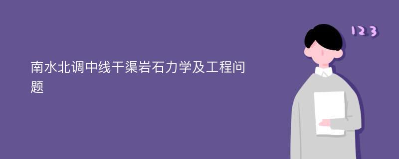 南水北调中线干渠岩石力学及工程问题