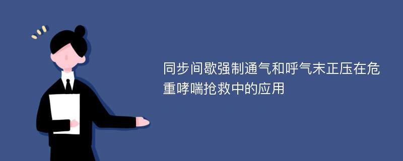 同步间歇强制通气和呼气末正压在危重哮喘抢救中的应用