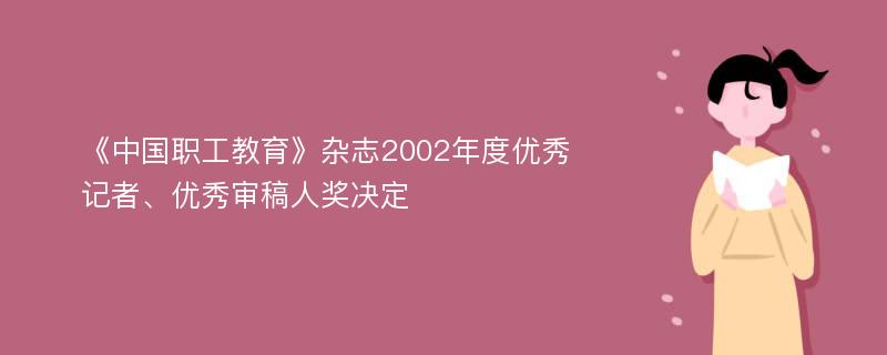 《中国职工教育》杂志2002年度优秀记者、优秀审稿人奖决定