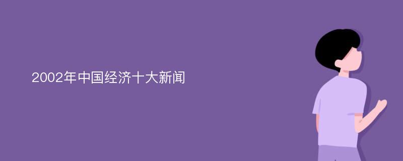 2002年中国经济十大新闻