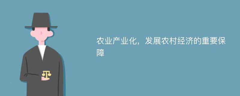 农业产业化，发展农村经济的重要保障