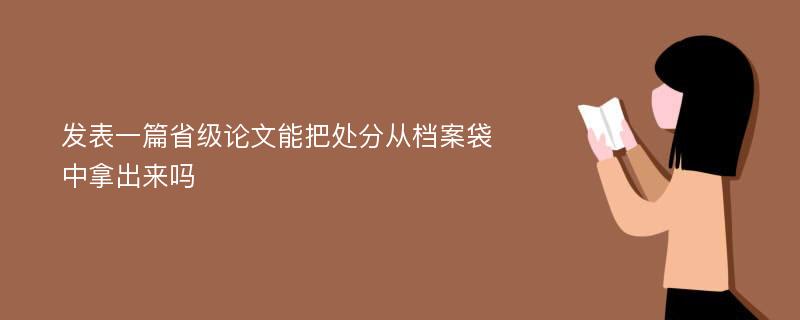 发表一篇省级论文能把处分从档案袋中拿出来吗