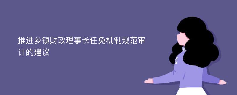 推进乡镇财政理事长任免机制规范审计的建议