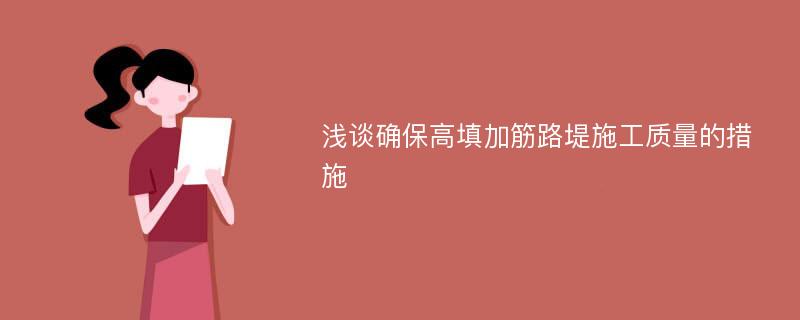 浅谈确保高填加筋路堤施工质量的措施