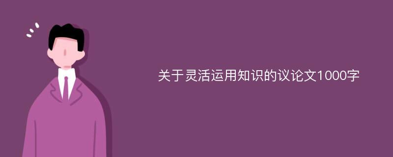 关于灵活运用知识的议论文1000字