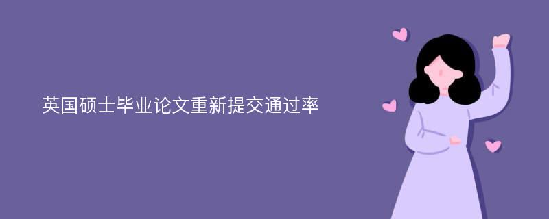 英国硕士毕业论文重新提交通过率