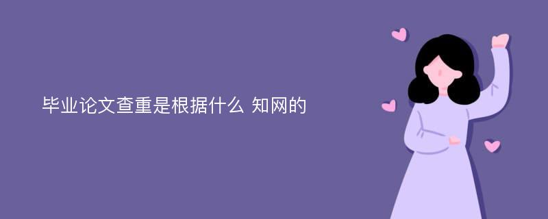 毕业论文查重是根据什么 知网的