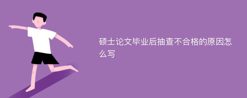 硕士论文毕业后抽查不合格的原因怎么写