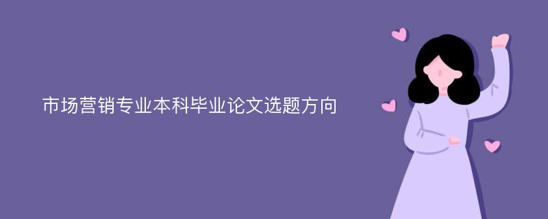 市场营销专业本科毕业论文选题方向