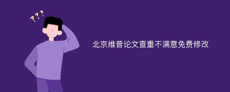 北京维普论文查重不满意免费修改