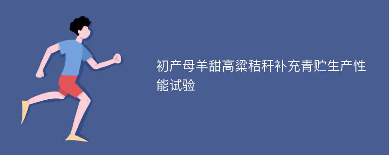 初产母羊甜高粱秸秆补充青贮生产性能试验