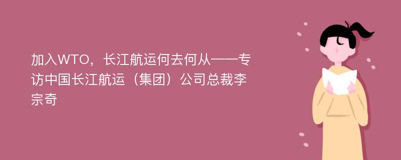 加入WTO，长江航运何去何从——专访中国长江航运（集团）公司总裁李宗奇