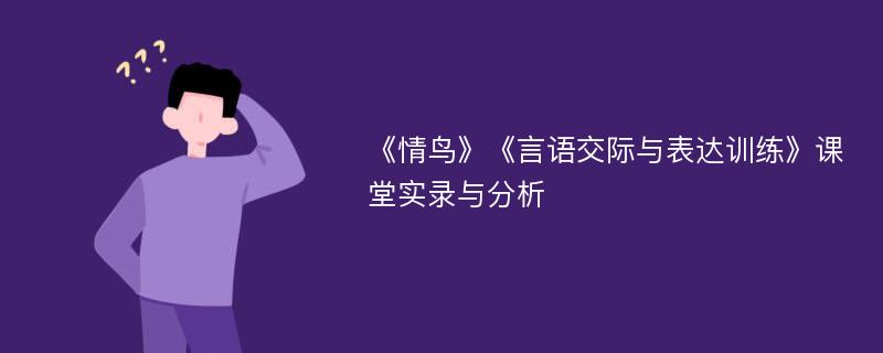 《情鸟》《言语交际与表达训练》课堂实录与分析