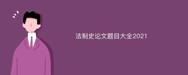 法制史论文题目大全2021