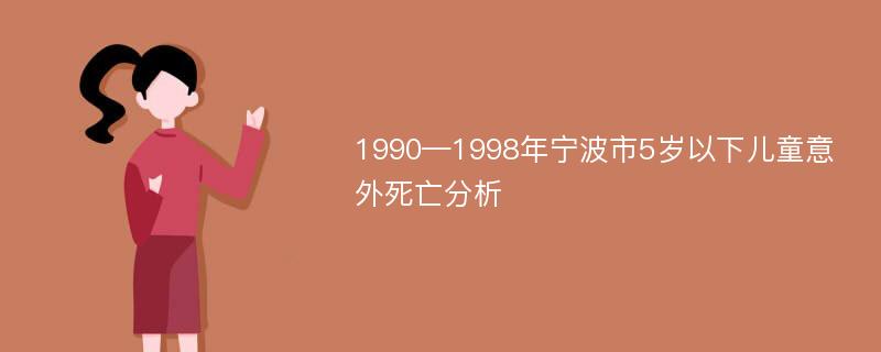 1990—1998年宁波市5岁以下儿童意外死亡分析