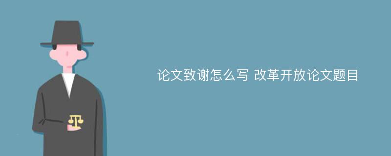 论文致谢怎么写 改革开放论文题目