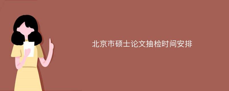 北京市硕士论文抽检时间安排