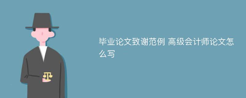 毕业论文致谢范例 高级会计师论文怎么写