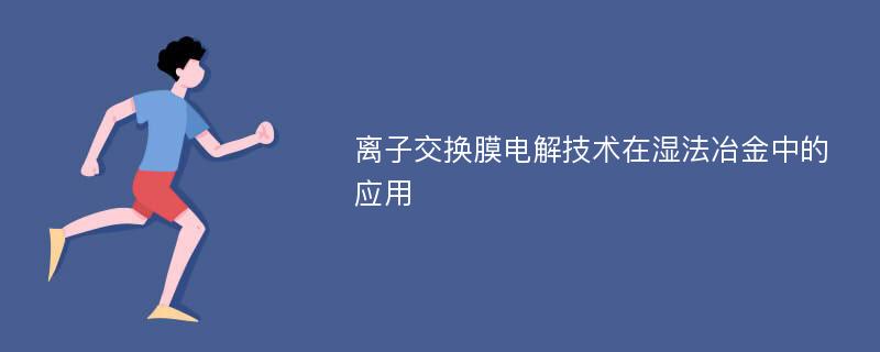 离子交换膜电解技术在湿法冶金中的应用