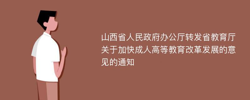 山西省人民政府办公厅转发省教育厅关于加快成人高等教育改革发展的意见的通知