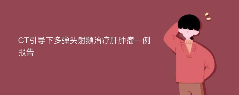 CT引导下多弹头射频治疗肝肿瘤一例报告