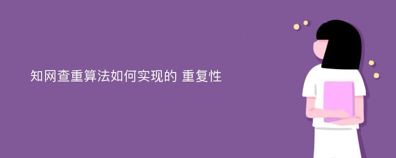 知网查重算法如何实现的 重复性