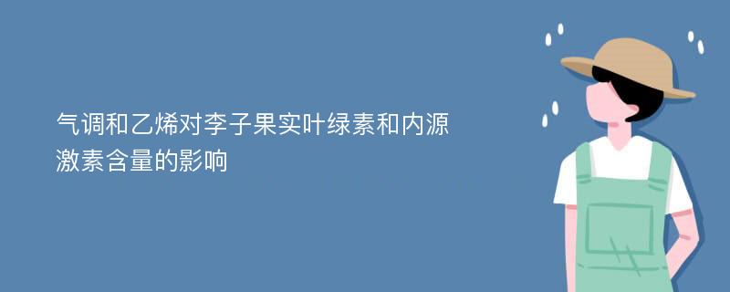 气调和乙烯对李子果实叶绿素和内源激素含量的影响