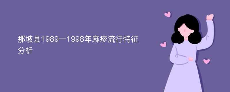 那坡县1989—1998年麻疹流行特征分析