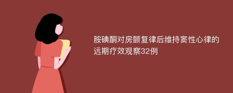 胺碘酮对房颤复律后维持窦性心律的远期疗效观察32例