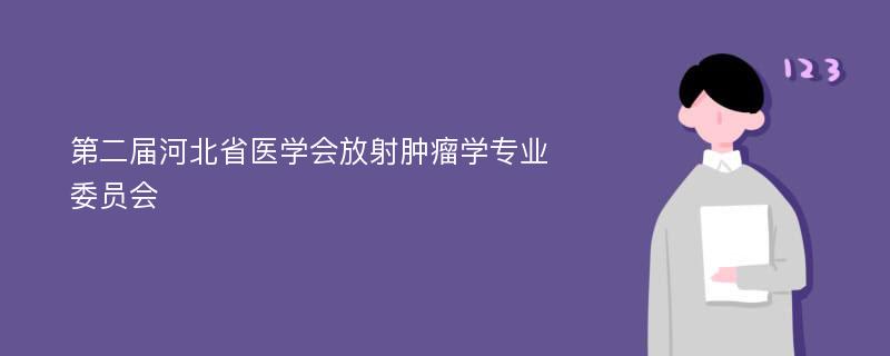 第二届河北省医学会放射肿瘤学专业委员会