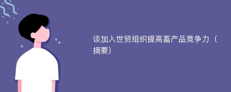 谈加入世贸组织提高畜产品竞争力（摘要）