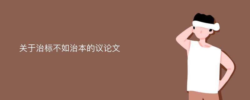 关于治标不如治本的议论文