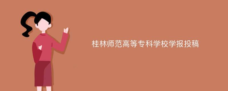 桂林师范高等专科学校学报投稿