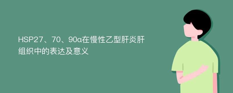 HSP27、70、90α在慢性乙型肝炎肝组织中的表达及意义