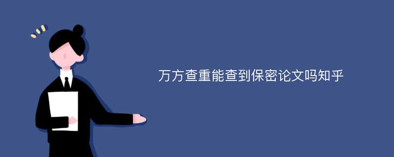 万方查重能查到保密论文吗知乎