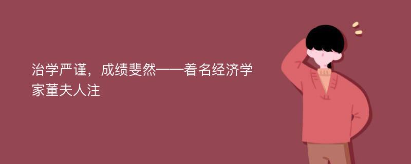 治学严谨，成绩斐然——着名经济学家董夫人注