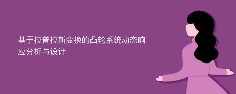 基于拉普拉斯变换的凸轮系统动态响应分析与设计