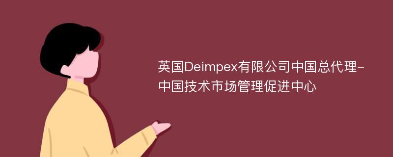 英国Deimpex有限公司中国总代理-中国技术市场管理促进中心