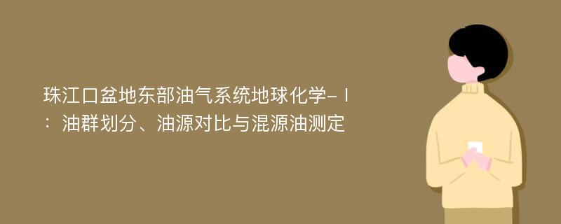 珠江口盆地东部油气系统地球化学-Ⅰ：油群划分、油源对比与混源油测定