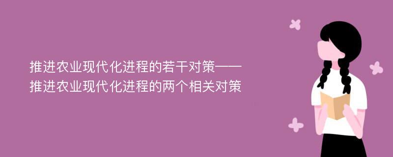 推进农业现代化进程的若干对策——推进农业现代化进程的两个相关对策