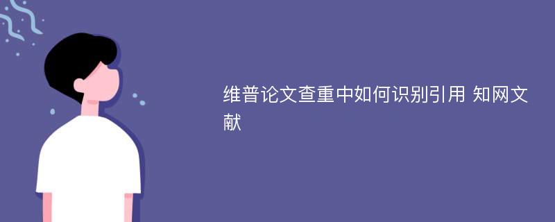 维普论文查重中如何识别引用 知网文献